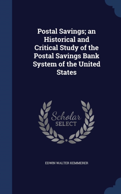 Postal Savings; An Historical and Critical Study of the Postal Savings Bank System of the United States, Hardback Book
