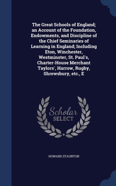 The Great Schools of England; An Account of the Foundation, Endowments, and Discipline of the Chief Seminaries of Learning in England; Including Eton, Winchester, Westminster, St. Paul's, Charter-Hous, Hardback Book