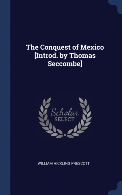 The Conquest of Mexico [Introd. by Thomas Seccombe], Hardback Book