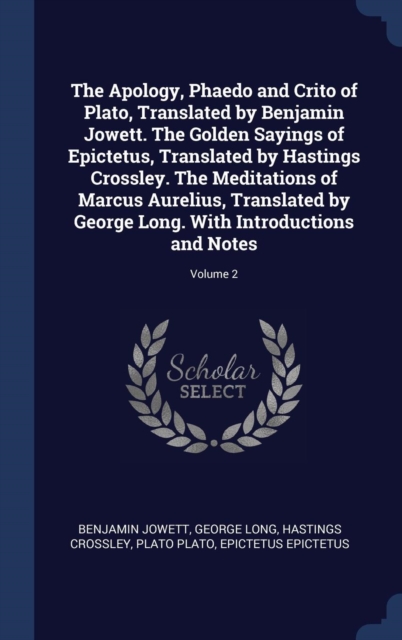 The Apology, Phaedo and Crito of Plato, Translated by Benjamin Jowett. the Golden Sayings of Epictetus, Translated by Hastings Crossley. the Meditations of Marcus Aurelius, Translated by George Long., Hardback Book