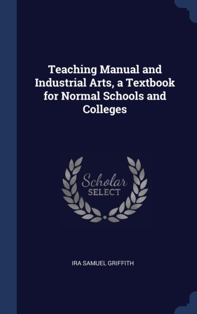 Teaching Manual and Industrial Arts, a Textbook for Normal Schools and Colleges, Hardback Book
