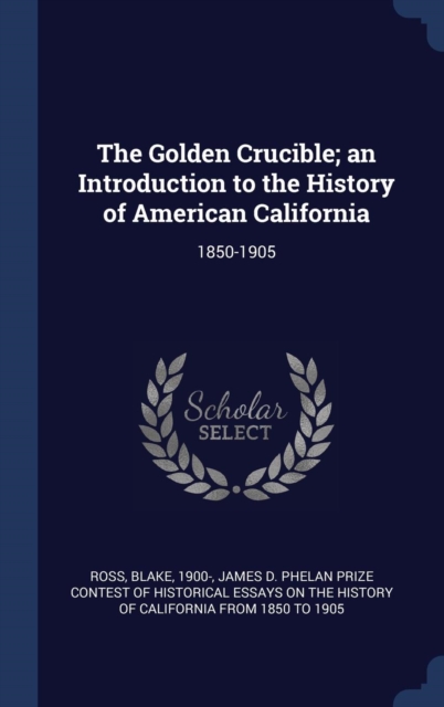 The Golden Crucible; An Introduction to the History of American California : 1850-1905, Hardback Book