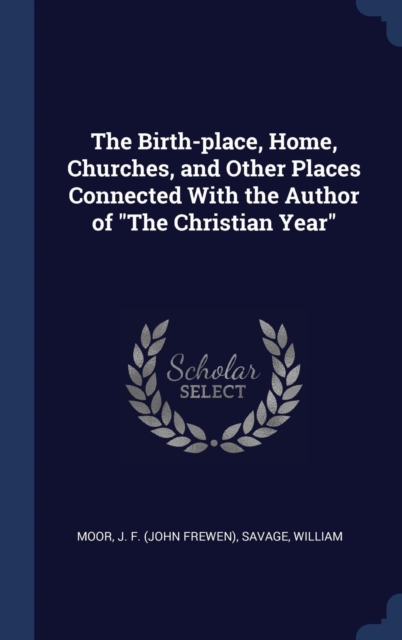 The Birth-Place, Home, Churches, and Other Places Connected with the Author of the Christian Year, Hardback Book
