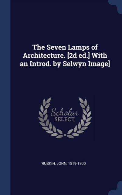 The Seven Lamps of Architecture. [2d Ed.] with an Introd. by Selwyn Image], Hardback Book