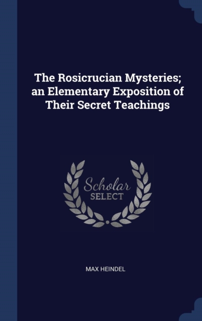 The Rosicrucian Mysteries; An Elementary Exposition of Their Secret Teachings, Hardback Book