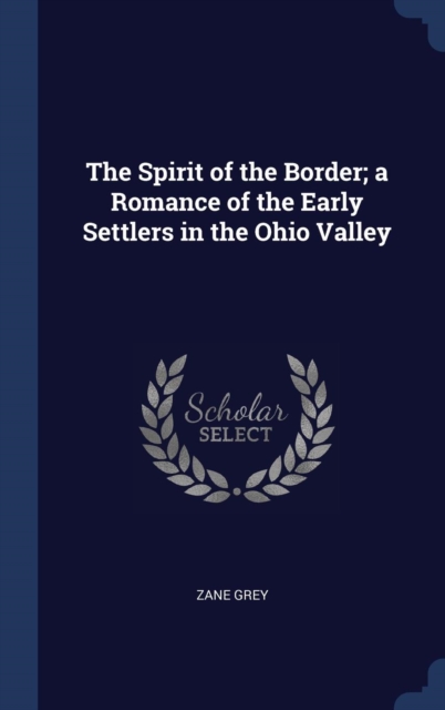 The Spirit of the Border; A Romance of the Early Settlers in the Ohio Valley, Hardback Book