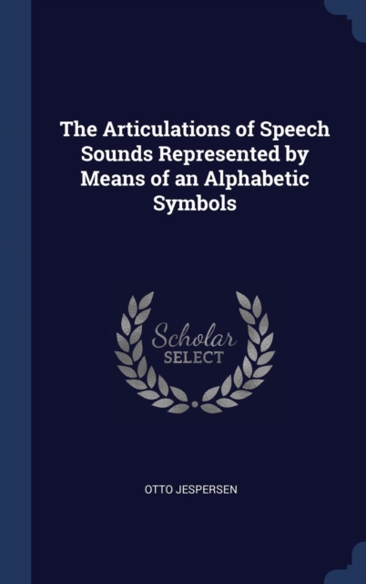 The Articulations of Speech Sounds Represented by Means of an Alphabetic Symbols, Hardback Book