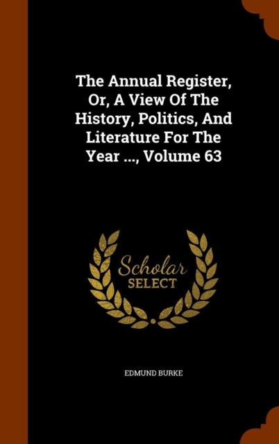 The Annual Register, Or, a View of the History, Politics, and Literature for the Year ..., Volume 63, Hardback Book