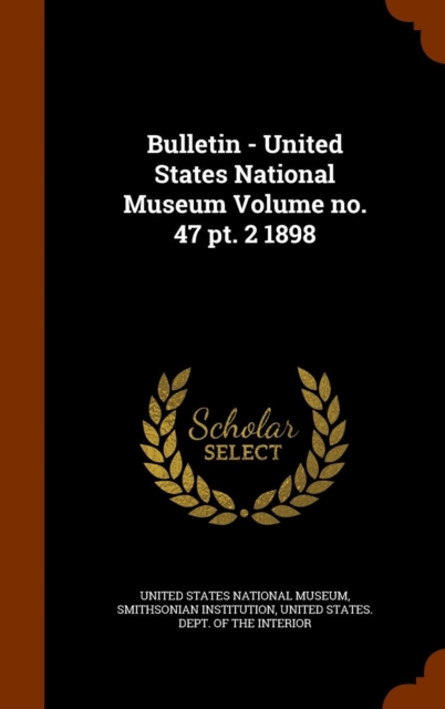 Bulletin - United States National Museum Volume No. 47 PT. 2 1898, Hardback Book