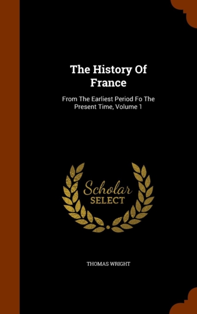 The History of France : From the Earliest Period Fo the Present Time, Volume 1, Hardback Book