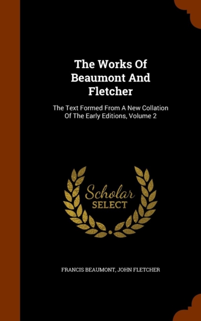 The Works of Beaumont and Fletcher : The Text Formed from a New Collation of the Early Editions, Volume 2, Hardback Book