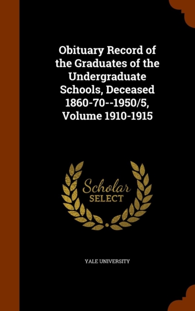 Obituary Record of the Graduates of the Undergraduate Schools, Deceased 1860-70--1950/5, Volume 1910-1915, Hardback Book