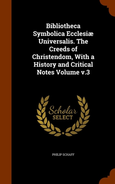 Bibliotheca Symbolica Ecclesiae Universalis. the Creeds of Christendom, with a History and Critical Notes Volume V.3, Hardback Book
