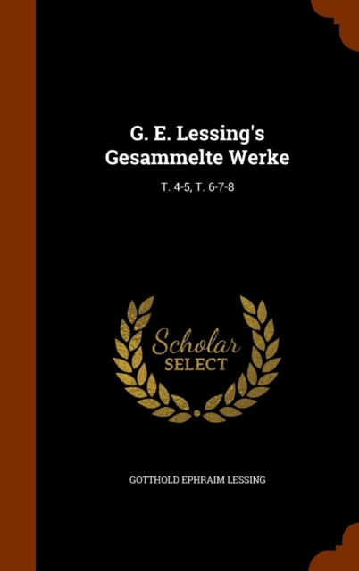 G. E. Lessing's Gesammelte Werke : T. 4-5, T. 6-7-8, Hardback Book
