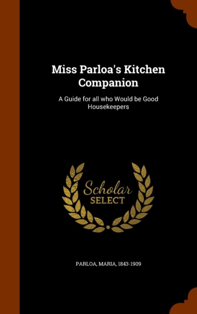 Miss Parloa's Kitchen Companion : A Guide for All Who Would Be Good Housekeepers, Hardback Book