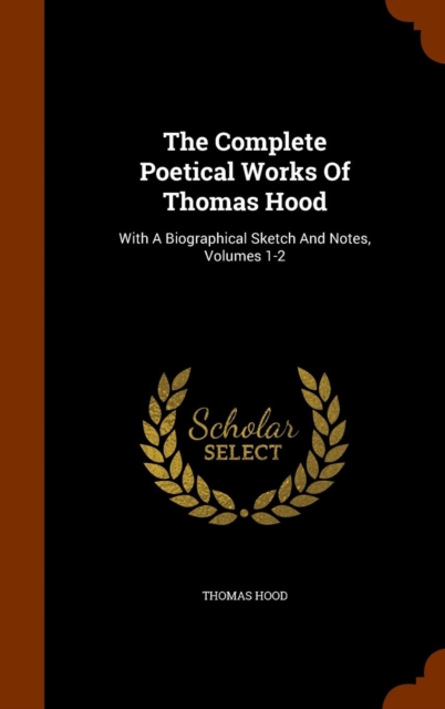 The Complete Poetical Works of Thomas Hood : With a Biographical Sketch and Notes, Volumes 1-2, Hardback Book