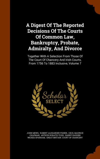 A Digest of the Reported Decisions of the Courts of Common Law, Bankruptcy, Probate, Admiralty, and Divorce : Together with a Selection from Those of the Court of Chancery and Irish Courts, from 1756, Hardback Book