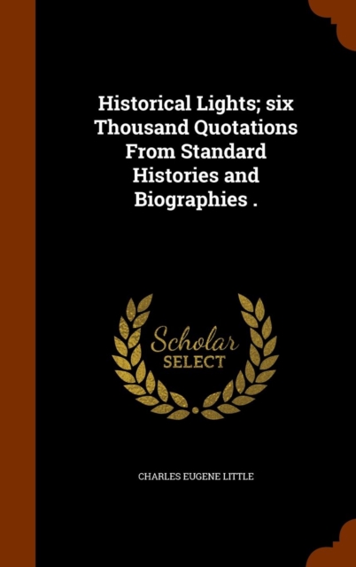 Historical Lights; Six Thousand Quotations from Standard Histories and Biographies ., Hardback Book