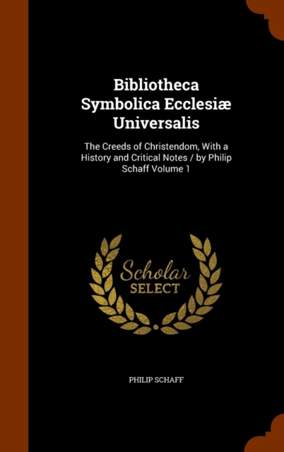 Bibliotheca Symbolica Ecclesiae Universalis : The Creeds of Christendom, with a History and Critical Notes / By Philip Schaff Volume 1, Hardback Book