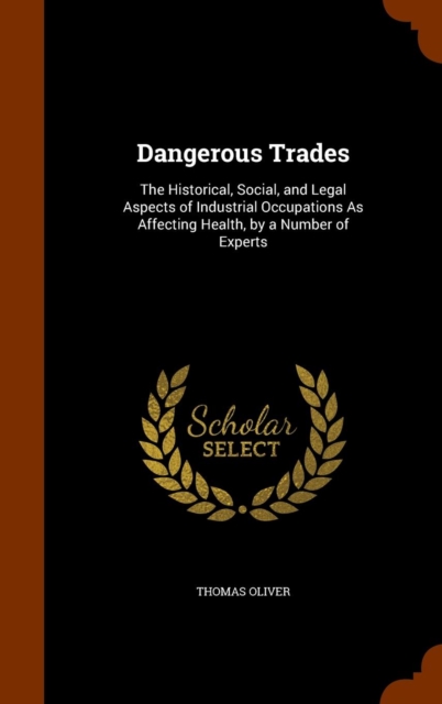Dangerous Trades : The Historical, Social, and Legal Aspects of Industrial Occupations as Affecting Health, by a Number of Experts, Hardback Book