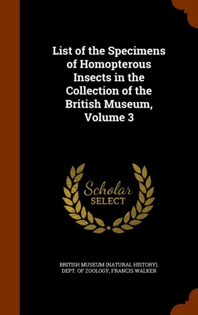 List of the Specimens of Homopterous Insects in the Collection of the British Museum, Volume 3, Hardback Book