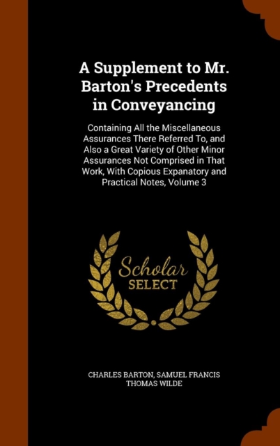A Supplement to Mr. Barton's Precedents in Conveyancing : Containing All the Miscellaneous Assurances There Referred To, and Also a Great Variety of Other Minor Assurances Not Comprised in That Work,, Hardback Book
