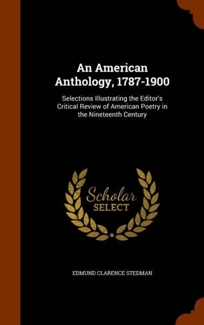 An American Anthology, 1787-1900 : Selections Illustrating the Editor's Critical Review of American Poetry in the Nineteenth Century, Hardback Book