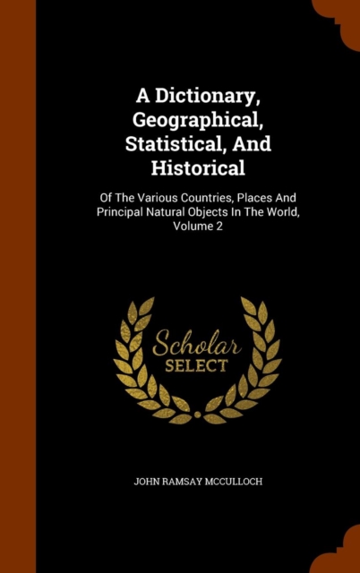 A Dictionary, Geographical, Statistical, and Historical : Of the Various Countries, Places and Principal Natural Objects in the World, Volume 2, Hardback Book
