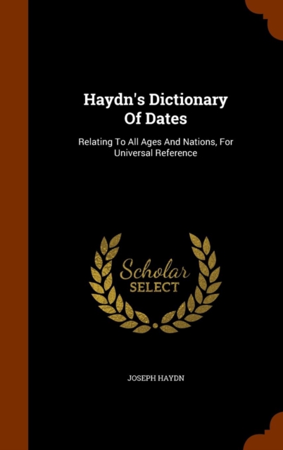 Haydn's Dictionary of Dates : Relating to All Ages and Nations, for Universal Reference, Hardback Book