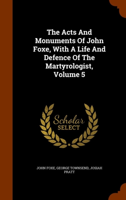 The Acts and Monuments of John Foxe, with a Life and Defence of the Martyrologist, Volume 5, Hardback Book
