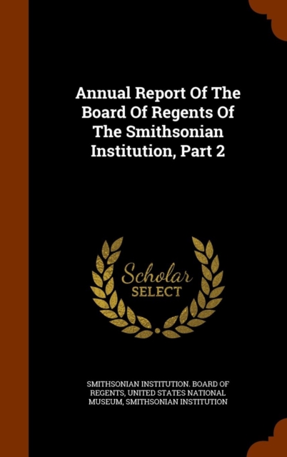 Annual Report of the Board of Regents of the Smithsonian Institution, Part 2, Hardback Book
