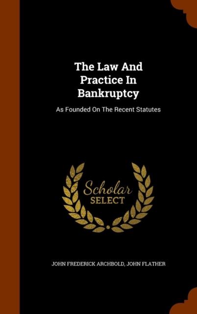 The Law and Practice in Bankruptcy : As Founded on the Recent Statutes, Hardback Book