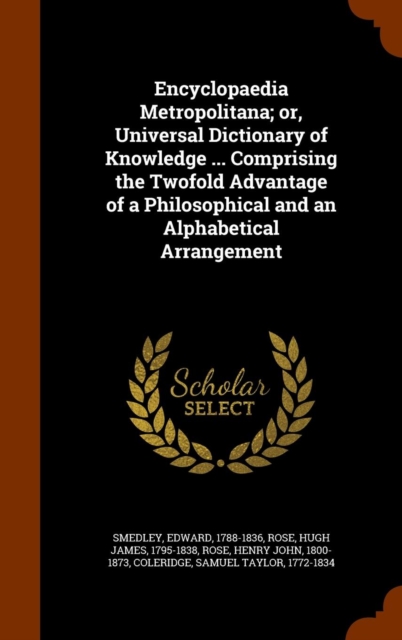 Encyclopaedia Metropolitana; Or, Universal Dictionary of Knowledge ... Comprising the Twofold Advantage of a Philosophical and an Alphabetical Arrangement, Hardback Book