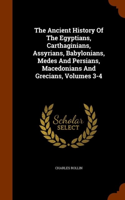 The Ancient History of the Egyptians, Carthaginians, Assyrians, Babylonians, Medes and Persians, Macedonians and Grecians, Volumes 3-4, Hardback Book
