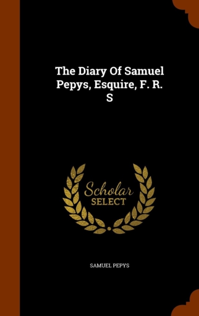 The Diary of Samuel Pepys, Esquire, F. R. S, Hardback Book