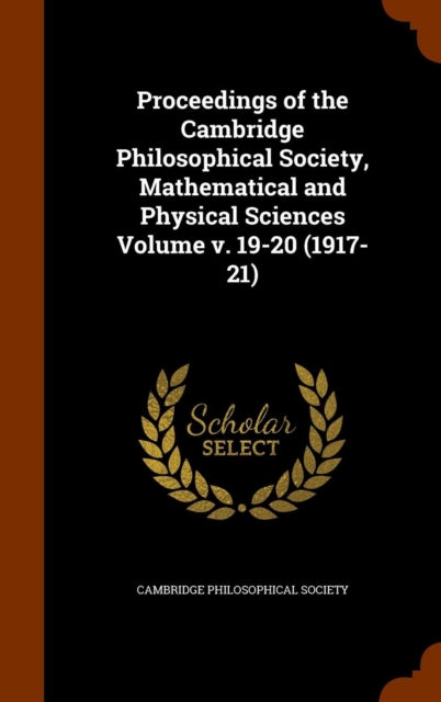 Proceedings of the Cambridge Philosophical Society, Mathematical and Physical Sciences Volume V. 19-20 (1917-21), Hardback Book