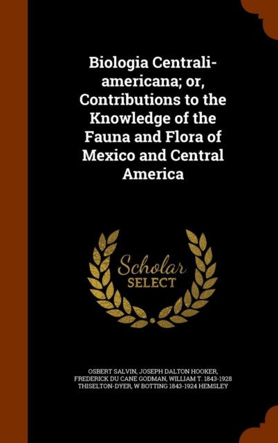 Biologia Centrali-Americana; Or, Contributions to the Knowledge of the Fauna and Flora of Mexico and Central America, Hardback Book
