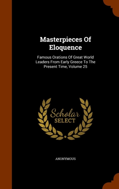 Masterpieces of Eloquence : Famous Orations of Great World Leaders from Early Greece to the Present Time, Volume 25, Hardback Book