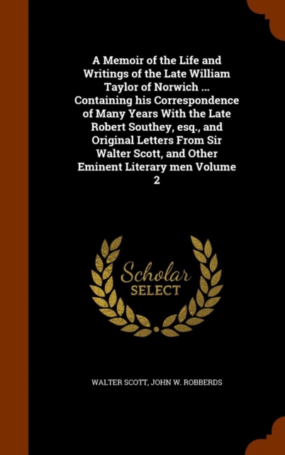 A Memoir of the Life and Writings of the Late William Taylor of Norwich ... Containing His Correspondence of Many Years with the Late Robert Southey, Esq., and Original Letters from Sir Walter Scott,, Hardback Book