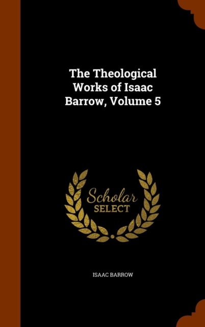 The Theological Works of Isaac Barrow, Volume 5, Hardback Book
