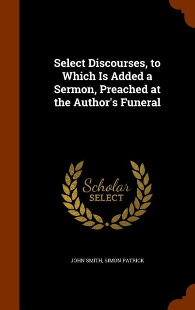 Select Discourses, to Which Is Added a Sermon, Preached at the Author's Funeral, Hardback Book