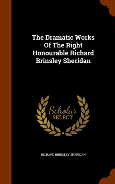 The Dramatic Works of the Right Honourable Richard Brinsley Sheridan, Hardback Book