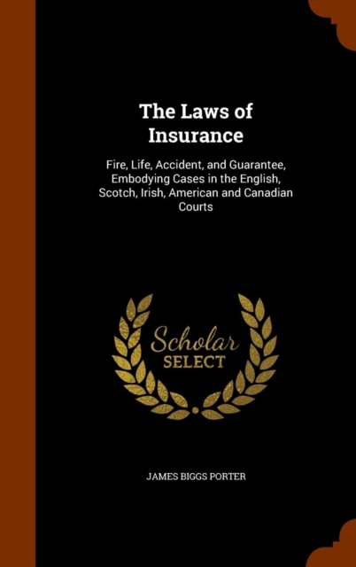 The Laws of Insurance : Fire, Life, Accident, and Guarantee, Embodying Cases in the English, Scotch, Irish, American and Canadian Courts, Hardback Book