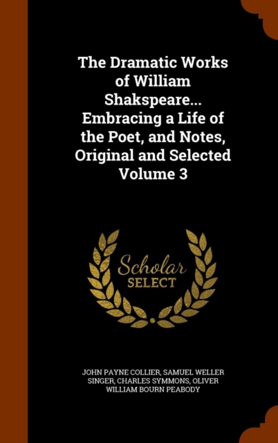 The Dramatic Works of William Shakspeare... Embracing a Life of the Poet, and Notes, Original and Selected Volume 3, Hardback Book