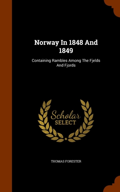 Norway in 1848 and 1849 : Containing Rambles Among the Fjelds and Fjords, Hardback Book