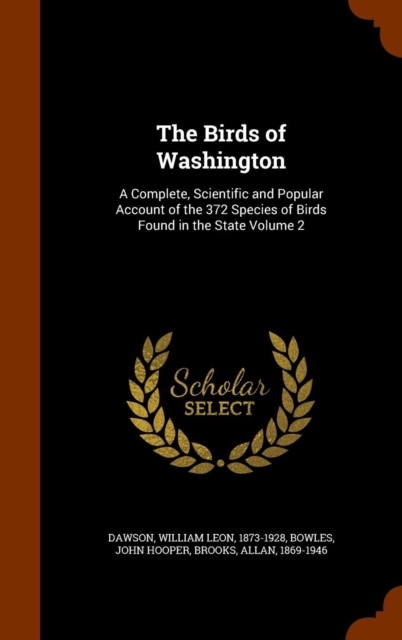 The Birds of Washington : A Complete, Scientific and Popular Account of the 372 Species of Birds Found in the State Volume 2, Hardback Book