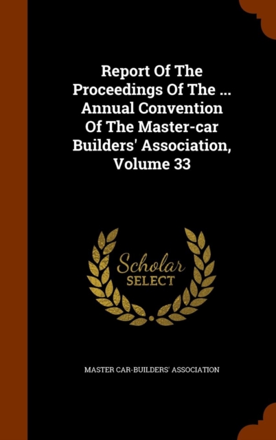 Report of the Proceedings of the ... Annual Convention of the Master-Car Builders' Association, Volume 33, Hardback Book
