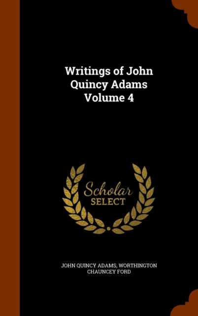 Writings of John Quincy Adams Volume 4, Hardback Book