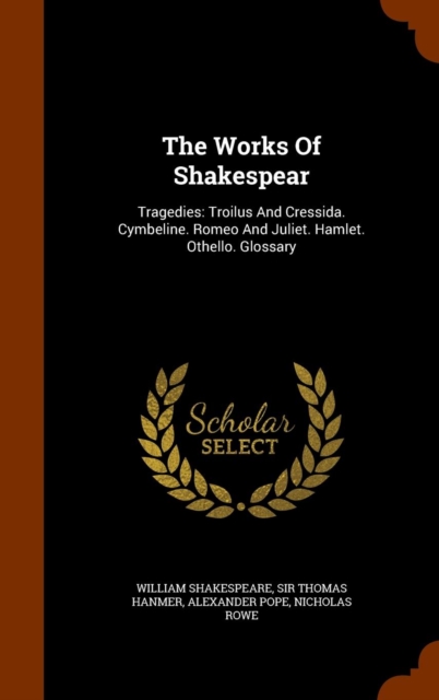 The Works of Shakespear : Tragedies: Troilus and Cressida. Cymbeline. Romeo and Juliet. Hamlet. Othello. Glossary, Hardback Book