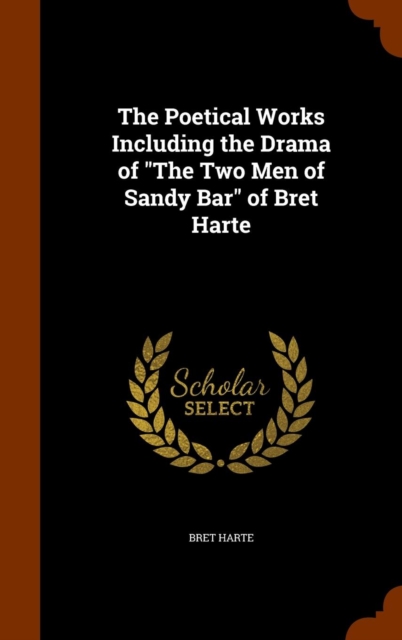The Poetical Works Including the Drama of the Two Men of Sandy Bar of Bret Harte, Hardback Book